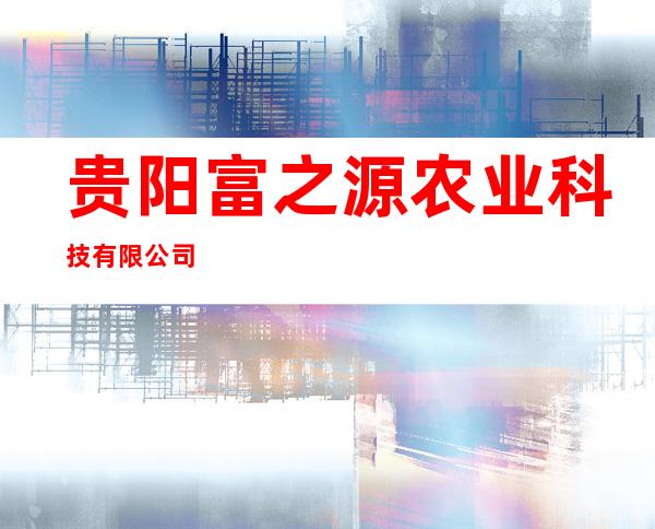 贵阳富之源农业科技有限公司